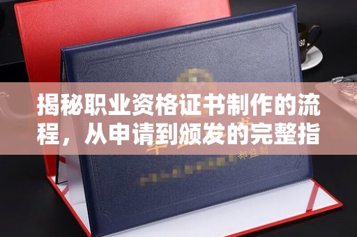 崇州揭秘职业资格证书制作的流程，从申请到颁发的完整指南
